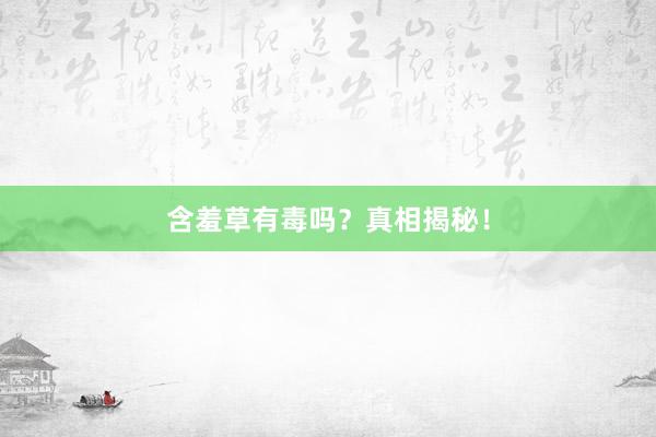 含羞草有毒吗？真相揭秘！