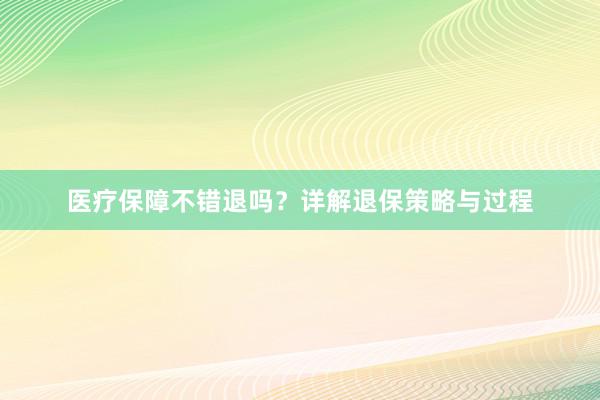 医疗保障不错退吗？详解退保策略与过程